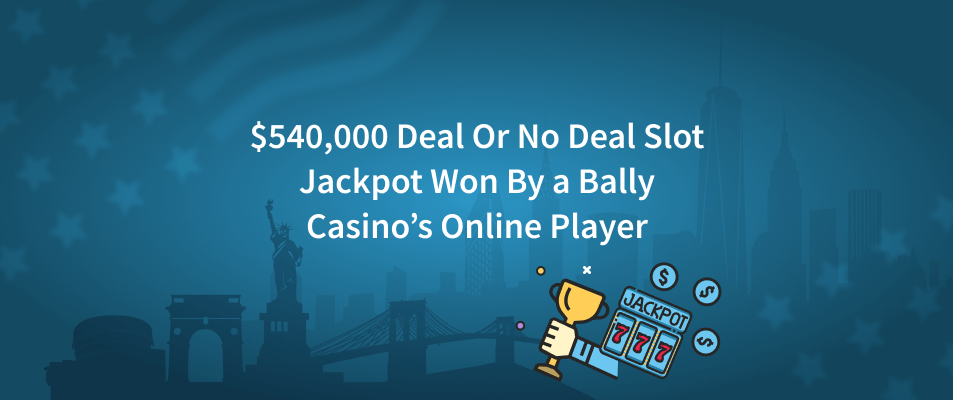 $540,000 Deal Or No Deal Slot Jackpot Won by a Bally Casino’s Online Player
