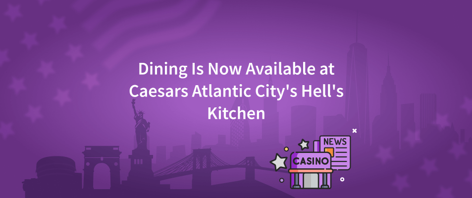 Dining Is Now Available at Caesars Atlantic City's Hell's Kitchen