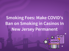 Smoking Foes: Make COVID’s Ban on Smoking in Casinos In New Jersey Permanent