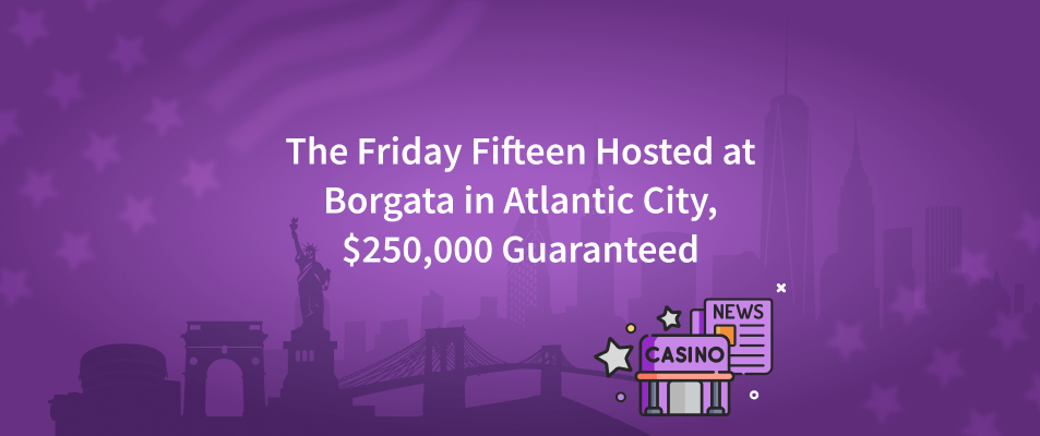 The Friday Fifteen Hosted at Borgata in Atlantic City, $250,000 Guaranteed