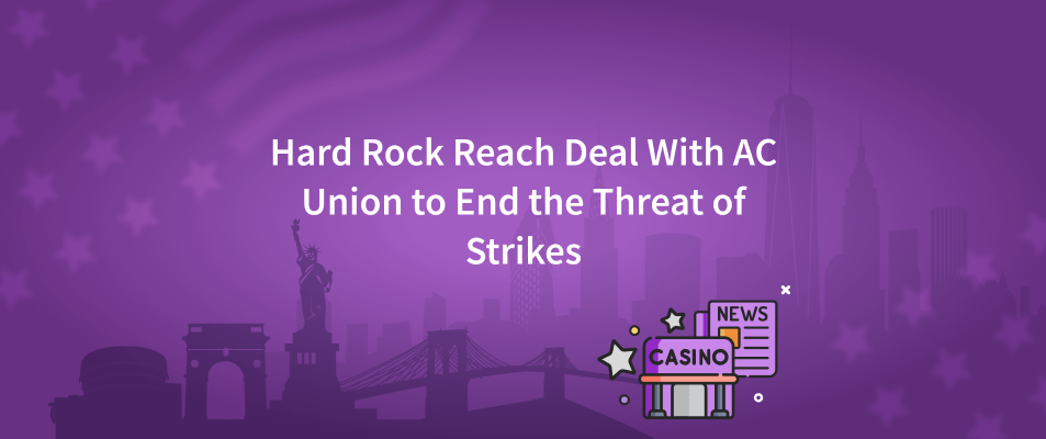 Hard Rock Reach Deal With AC Union to End the Threat of Strikes