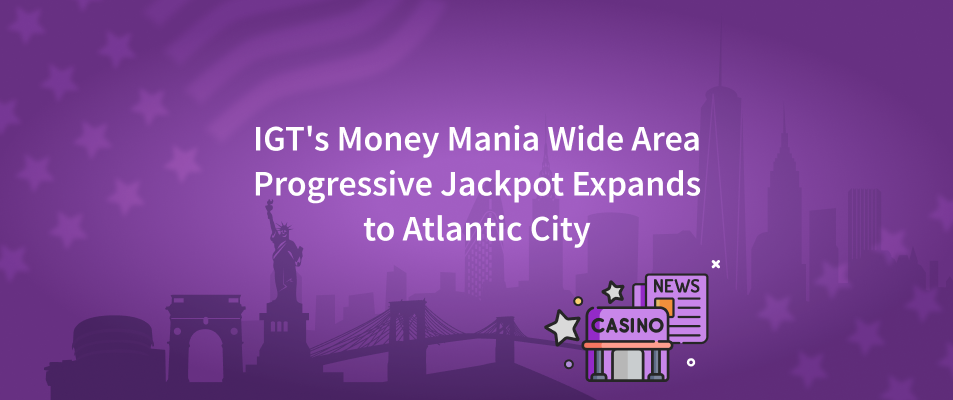 IGT's Money Mania Wide Area Progressive Jackpot Expands to Atlantic City