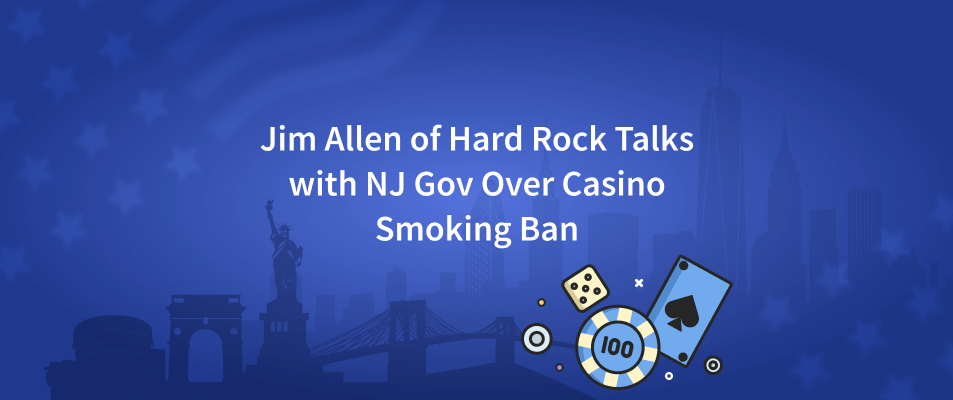 Jim Allen of Hard Rock Talks with NJ Gov Over Casino Smoking Ban