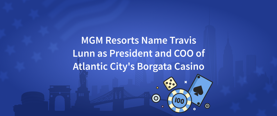 MGM Resorts International Name Travis Lunn as President and COO of Atlantic City's Borgata Casino