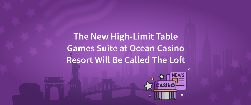 The New High-Limit Table Games Suite at Ocean Casino Resort Will Be Called – The Loft