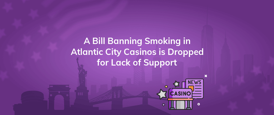 a bill banning smoking in atlantic city casinos is dropped for lack of support