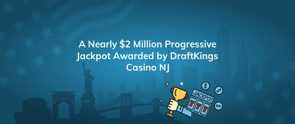 a nearly 2 million progressive jackpot awarded by draftkings casino nj