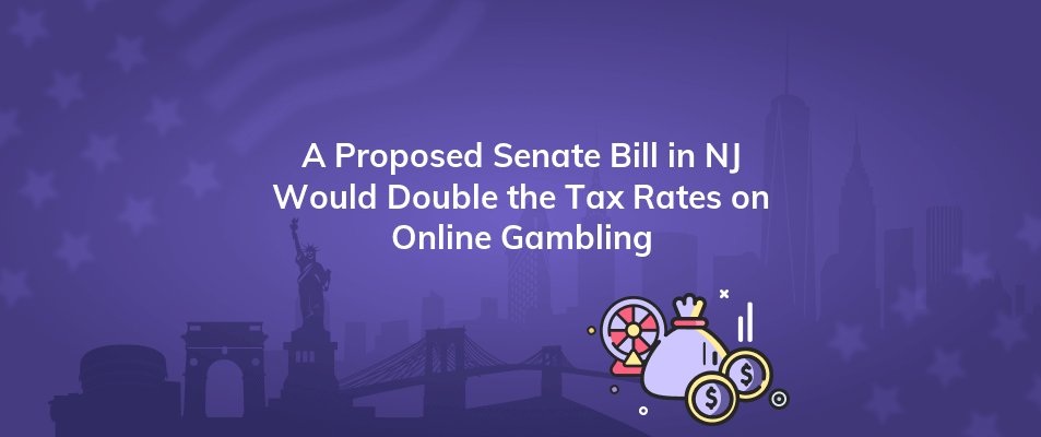 a proposed senate bill in nj would double the tax rates on online gambling