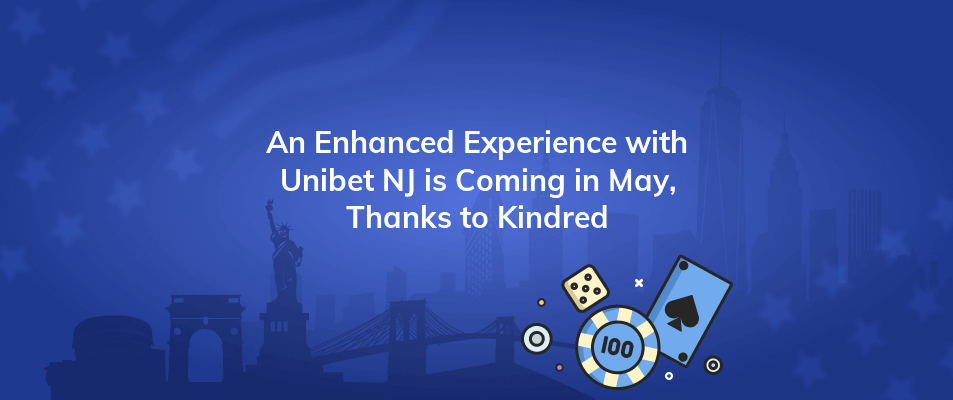 an enhanced experience with unibet nj is coming in may thanks to kindred