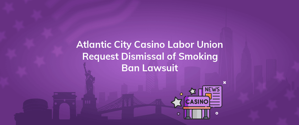 atlantic city casino labor union request dismissal of smoking ban lawsuit