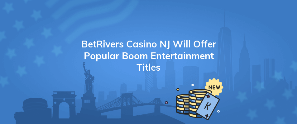 betrivers casino nj will offer popular boom entertainment titles