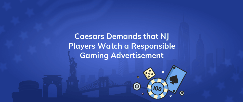 caesars demands that nj players watch a responsible gaming advertisement