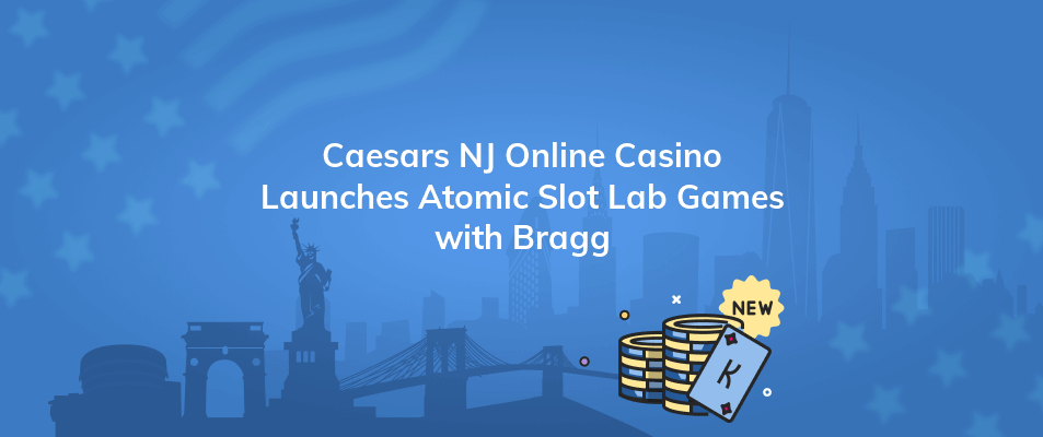 caesars nj online casino launches atomic slot lab games with bragg