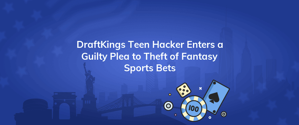 draftkings teen hacker enters a guilty plea to theft of fantasy sports bets