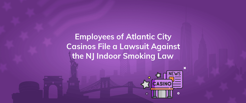 employees of atlantic city casinos file a lawsuit against the nj indoor smoking law
