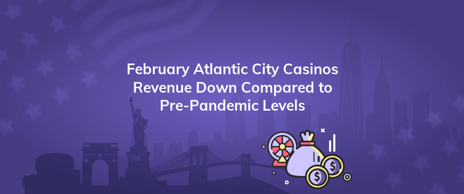 february atlantic city casinos revenue down compared to pre pandemic levels