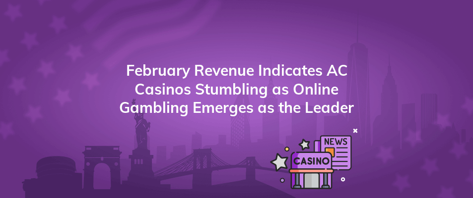 february revenue indicates ac casinos stumbling as online gambling emerges as the leader