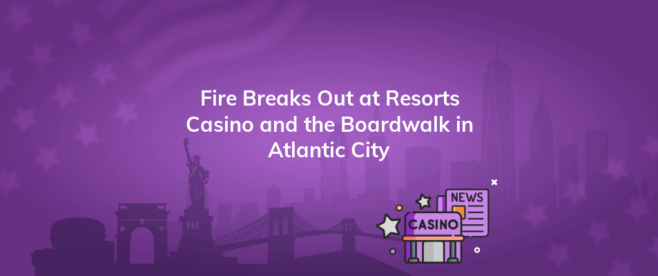 fire breaks out at resorts casino and the boardwalk in atlantic city
