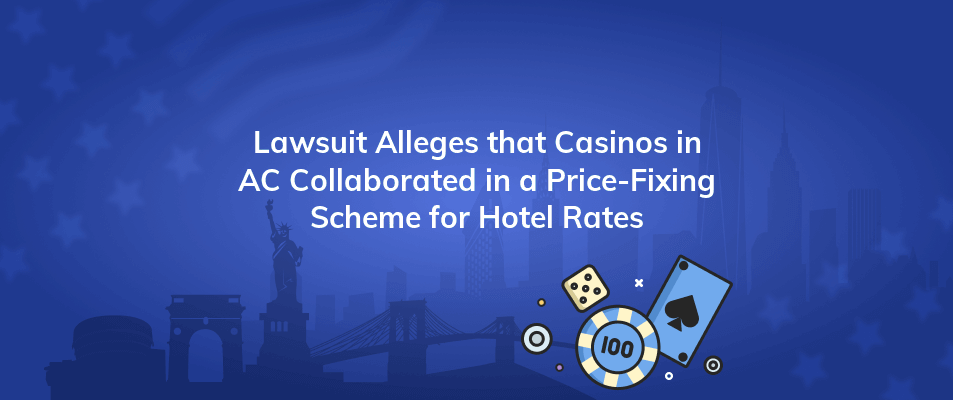 lawsuit alleges that casinos in ac collaborated in a price fixing scheme for hotel rates