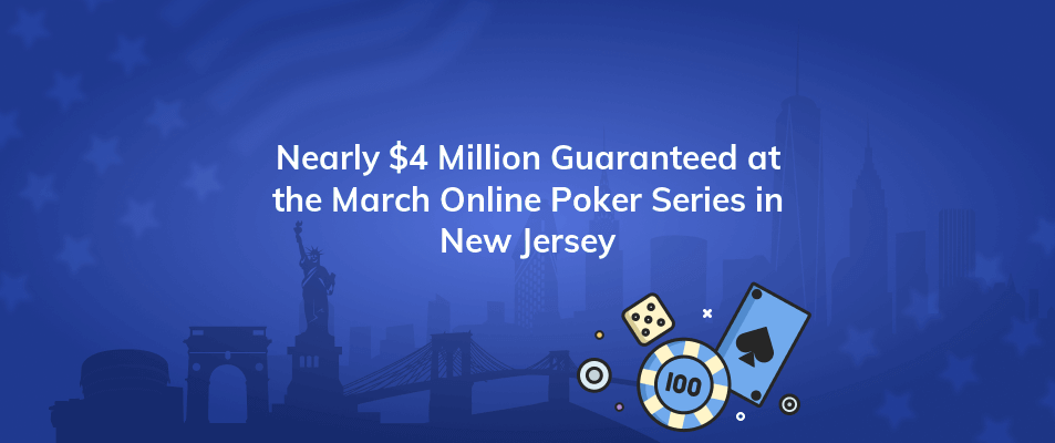 nearly 4 million guaranteed at the march online poker series in new jersey