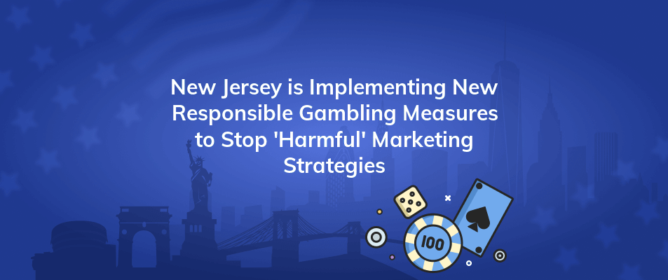 new jersey is implementing new responsible gambling measures to stop harmful marketing strategies