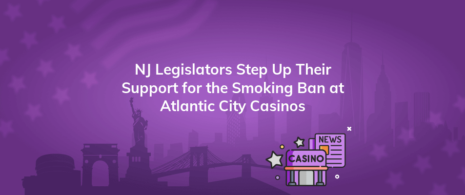 nj legislators step up their support for the smoking ban at atlantic city casinos