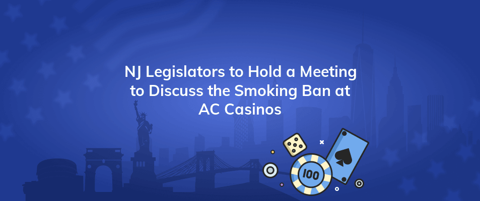 nj legislators to hold a meeting to discuss the smoking ban at ac casinos