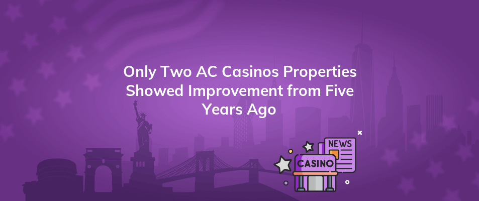 only two ac casinos properties showed improvement from five years ago