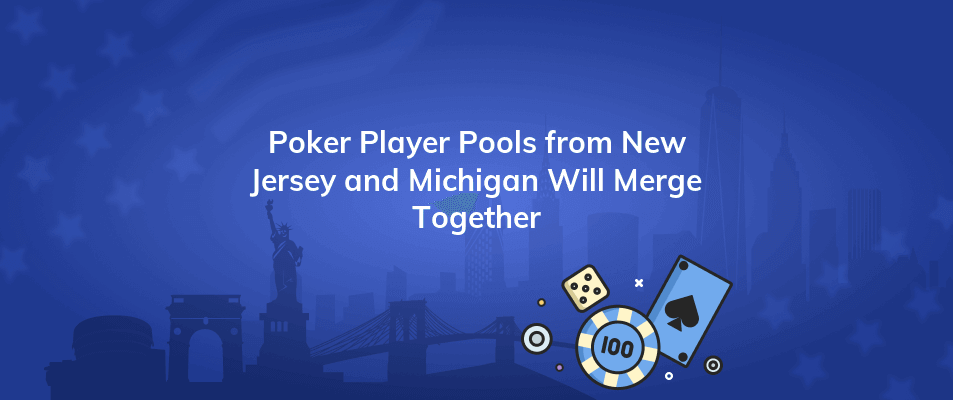 poker player pools from new jersey and michigan will merge together