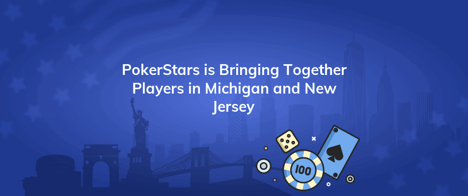 pokerstars is bringing together players in michigan and new jersey