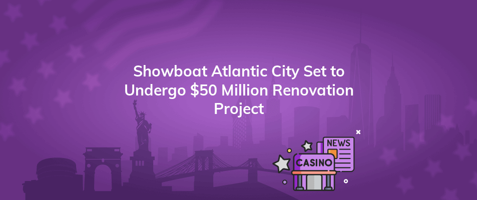 showboat atlantic city set to undergo 50 million renovation project