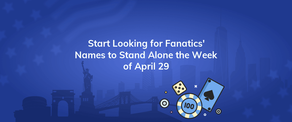 start looking for fanatics names to stand alone the week of april 29