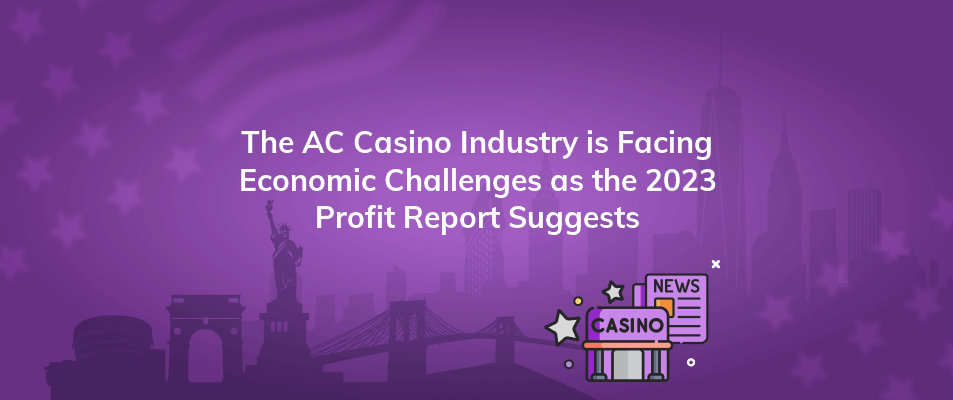 the ac casino industry is facing economic challenges as the 2023 profit report suggests