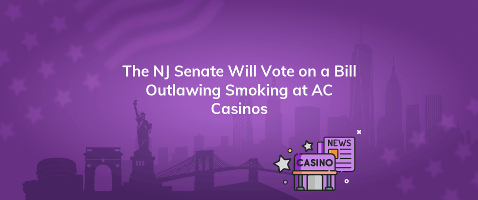 the nj senate will vote on a bill outlawing smoking at ac casinos