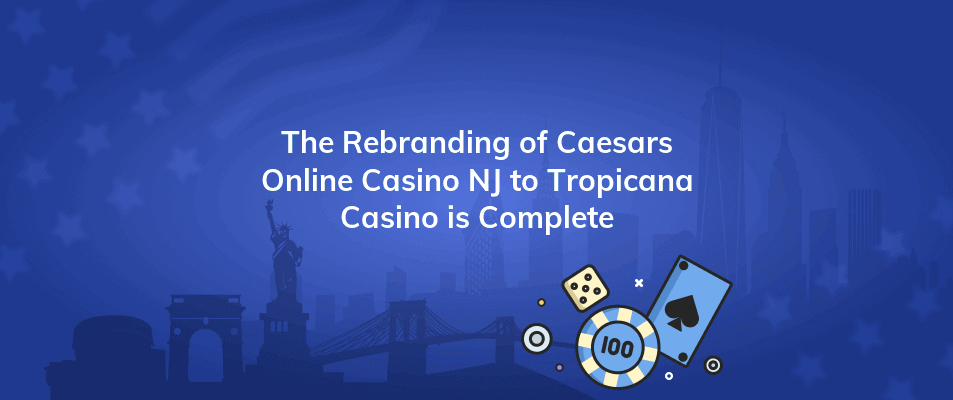 the rebranding of caesars online casino nj to tropicana casino is complete