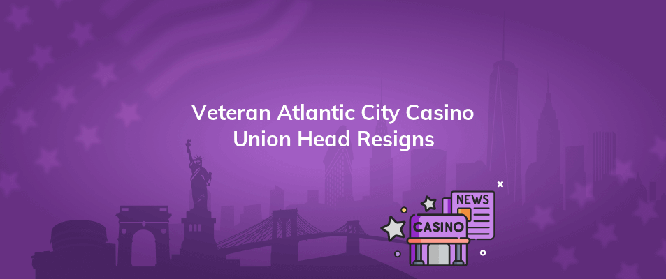 veteran atlantic city casino union head resigns