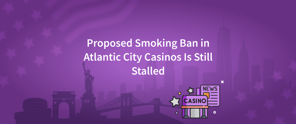 Proposed Smoking Ban in Atlantic City Casinos Is Still Stalled