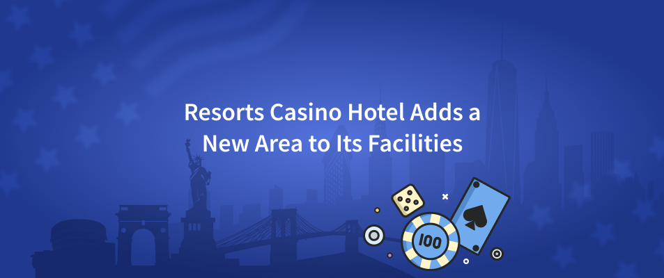 Resorts Casino Hotel Adds a New Area to Its Facilities