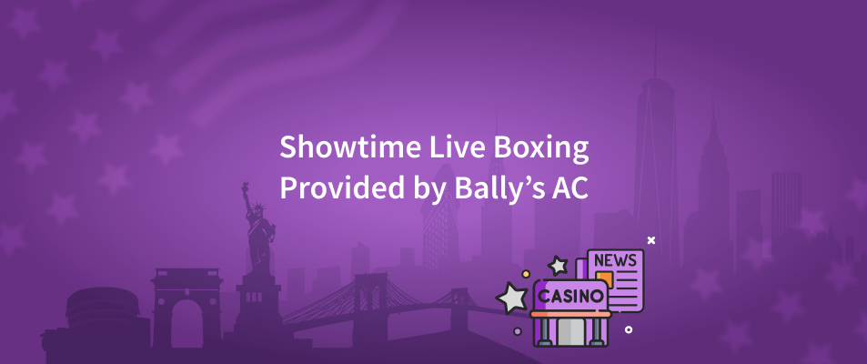 Showtime Live Boxing Provided by Bally’s AC